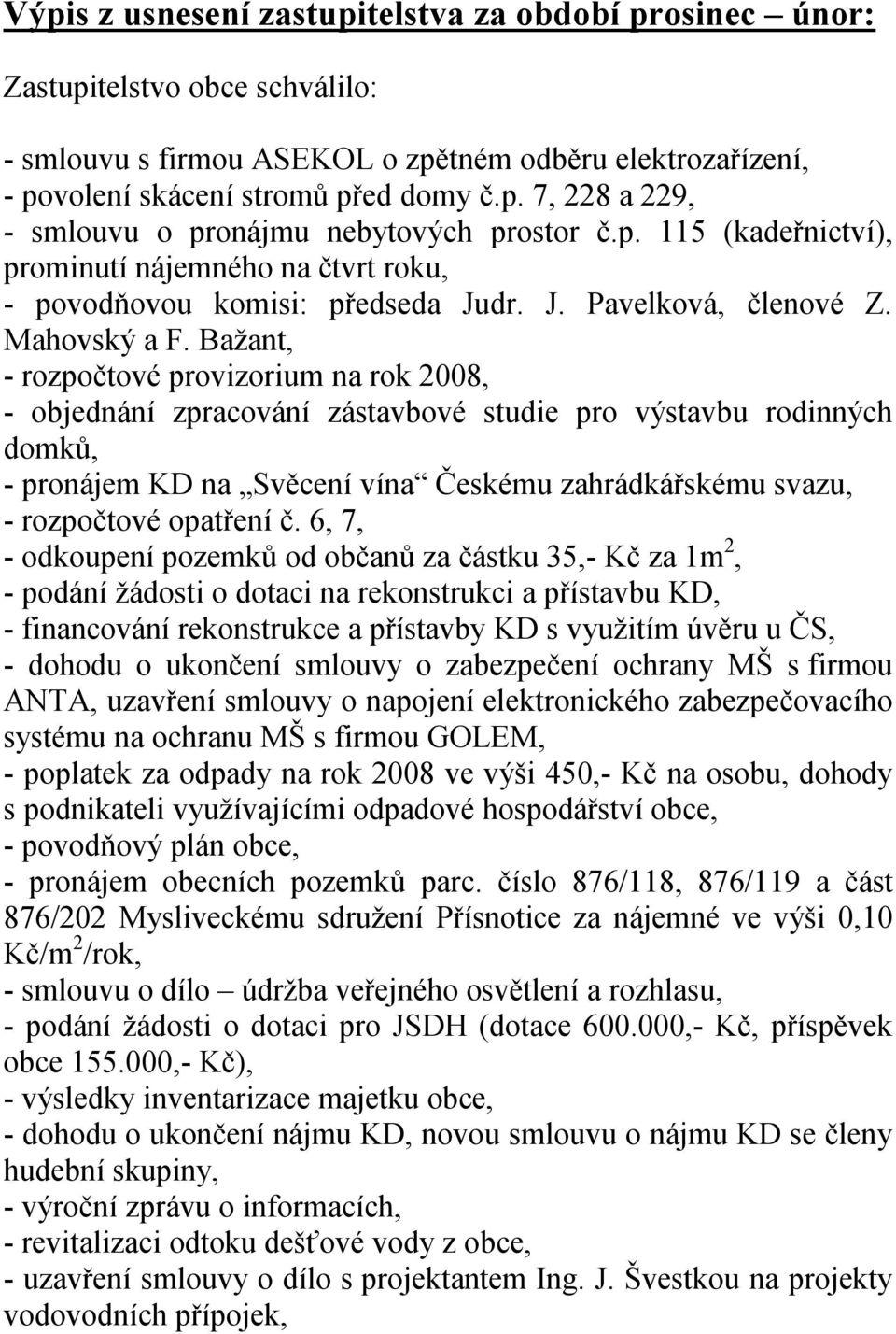 Bažant, - rozpočtové provizorium na rok 2008, - objednání zpracování zástavbové studie pro výstavbu rodinných domků, - pronájem KD na Svěcení vína Českému zahrádkářskému svazu, - rozpočtové opatření