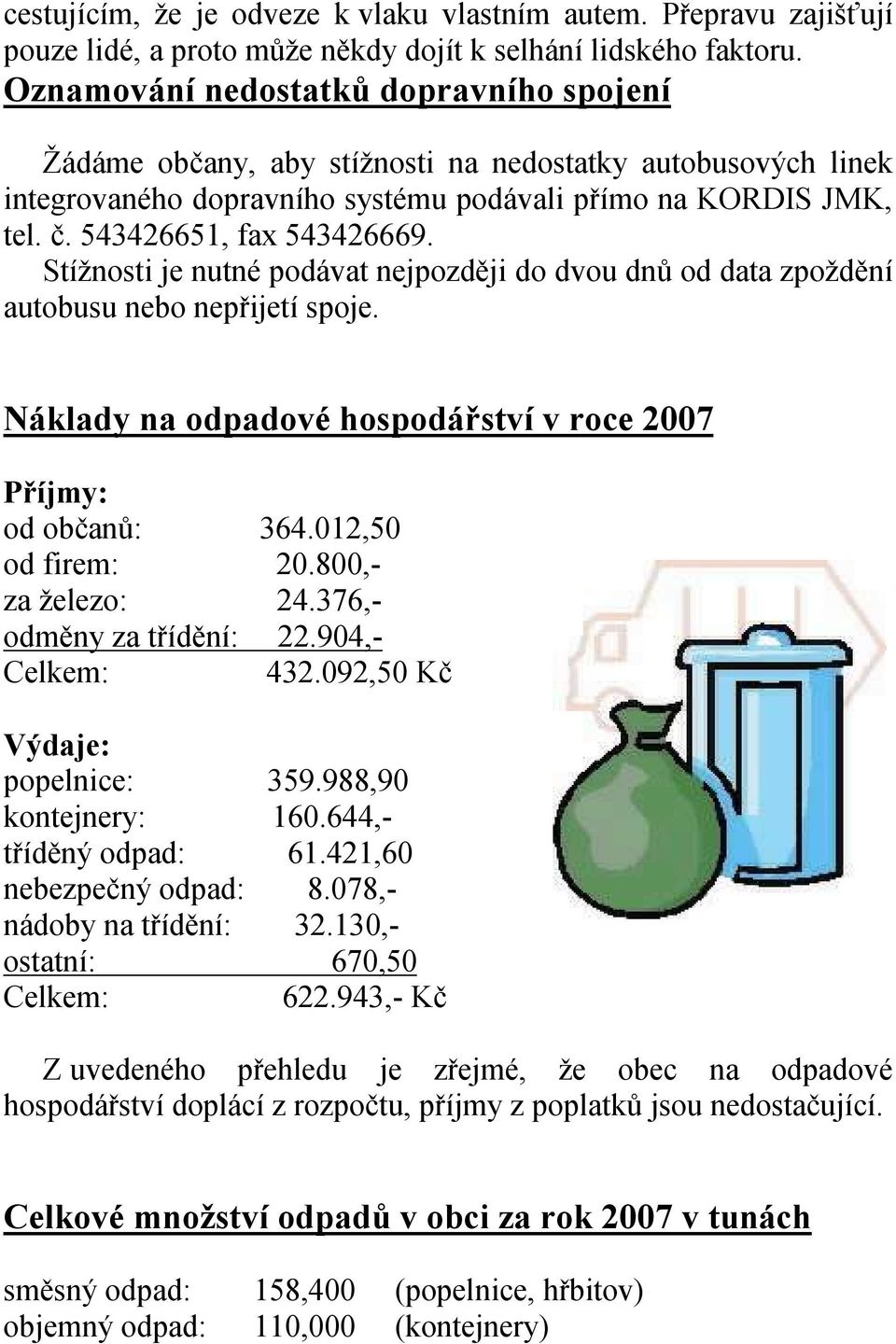 Stížnosti je nutné podávat nejpozději do dvou dnů od data zpoždění autobusu nebo nepřijetí spoje. Náklady na odpadové hospodářství v roce 2007 Příjmy: od občanů: 364.012,50 od firem: 20.