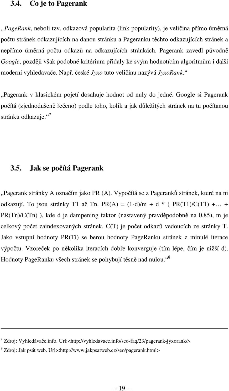 stránkách. Pagerank zavedl původně Google, později však podobné kritérium přidaly ke svým hodnotícím algoritmům i další moderní vyhledavače. Např. české Jyxo tuto veličinu nazývá JyxoRank.