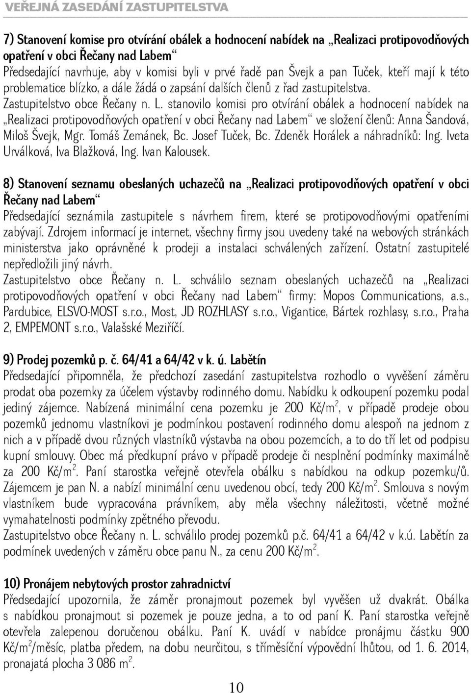 stanovilo komisi pro otvírání obálek a hodnocení nabídek na Realizaci protipovodňových opatření v obci Řečany nad Labem ve složení členů: Anna Šandová, Miloš Švejk, Mgr. Tomáš Zemánek, Bc.