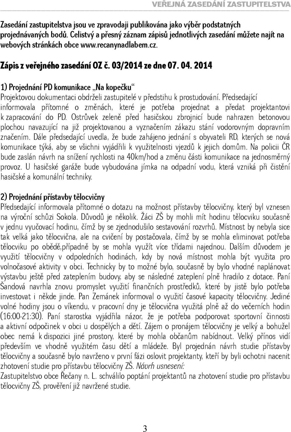 2014 1) Projednání PD komunikace Na kopečku Projektovou dokumentaci obdrželi zastupitelé v předstihu k prostudování.