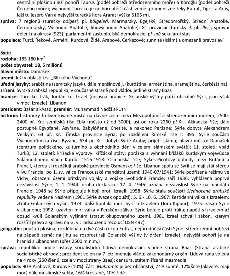 bölgeleri: Marmarský, Egejský, Středomořský, Střední Anatolie, Černomořský, Východní Anatolie, Jihovýchodní Anatolie): 81 provincií (turecky il, pl.