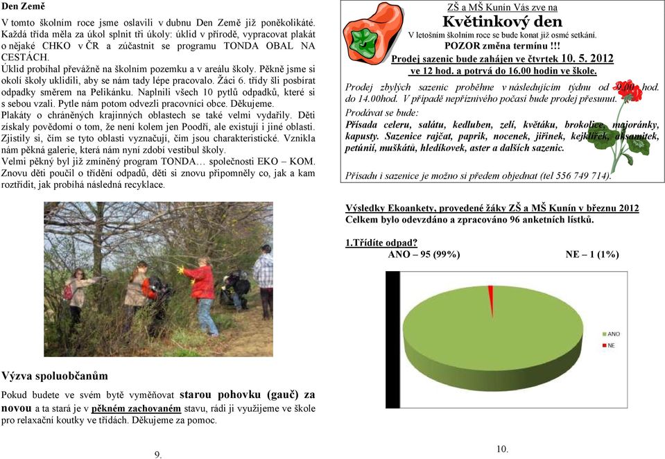 Úklid probíhal převáţně na školním pozemku a v areálu školy. Pěkně jsme si okolí školy uklidili, aby se nám tady lépe pracovalo. Ţáci 6. třídy šli posbírat odpadky směrem na Pelikánku.