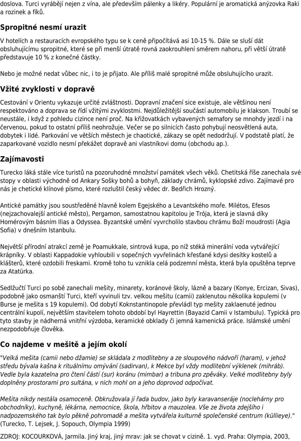 Dále se sluší dát obsluhujícímu spropitné, které se při menší útratě rovná zaokrouhlení směrem nahoru, při větší útratě představuje 10 % z konečné částky.