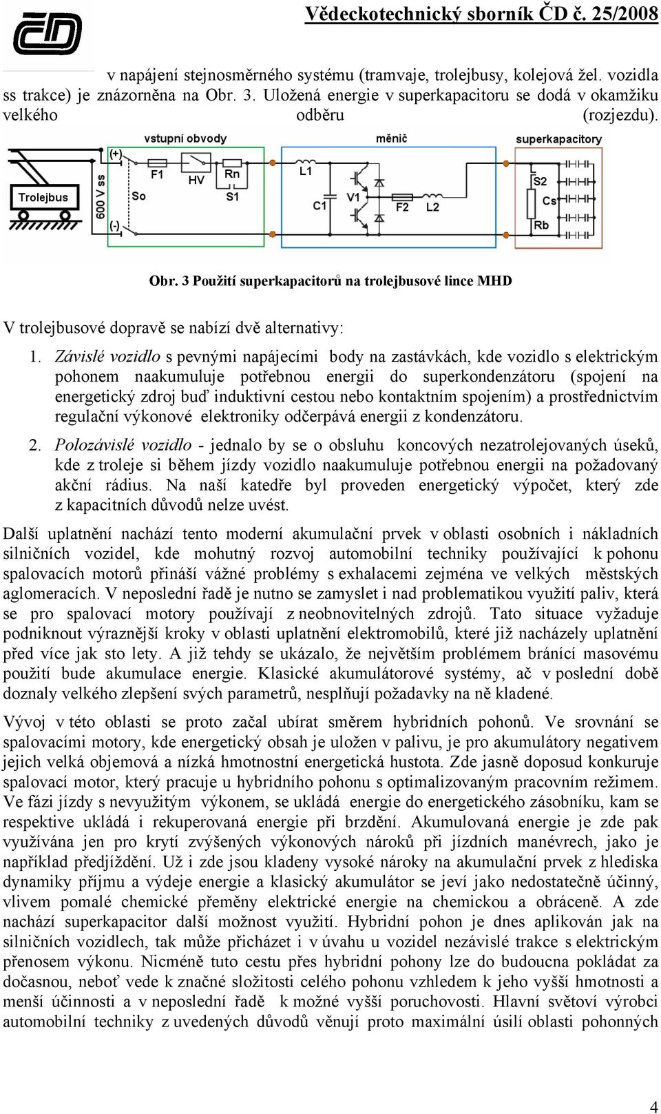 Závislé vozidlo s pevnými napájecími body na zastávkách, kde vozidlo s elektrickým pohonem naakumuluje potřebnou energii do superkondenzátoru (spojení na energetický zdroj buď induktivní cestou nebo