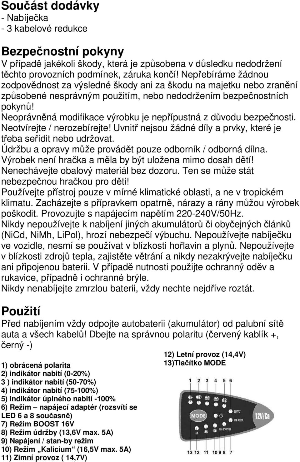 Neoprávněná modifikace výrobku je nepřípustná z důvodu bezpečnosti. Neotvírejte / nerozebírejte! Uvnitř nejsou žádné díly a prvky, které je třeba seřídit nebo udržovat.