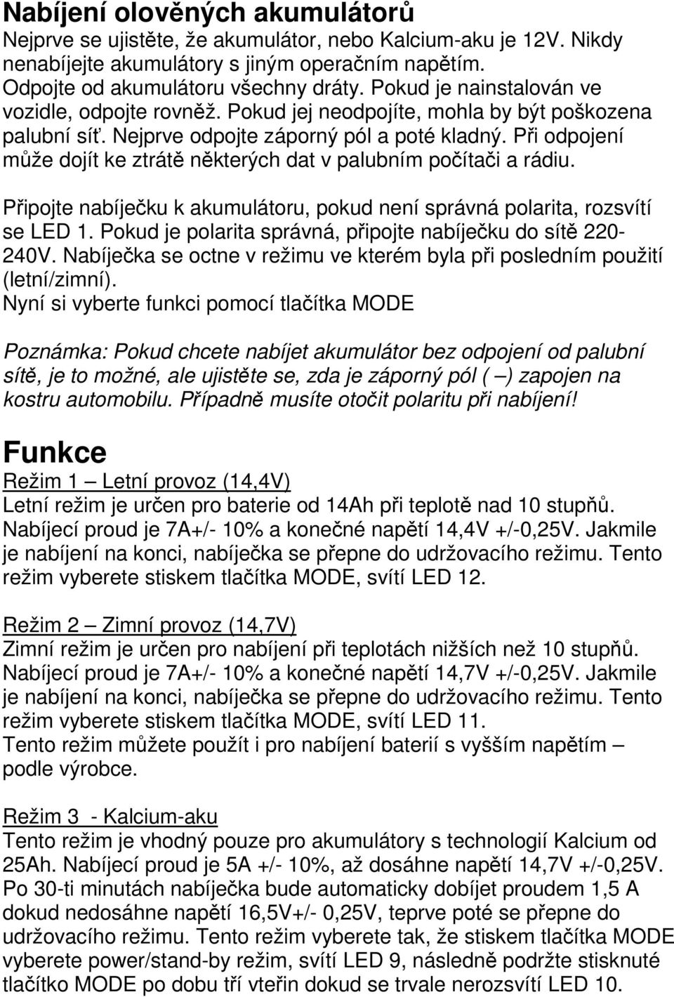 Při odpojení může dojít ke ztrátě některých dat v palubním počítači a rádiu. Připojte nabíječku k akumulátoru, pokud není správná polarita, rozsvítí se LED 1.