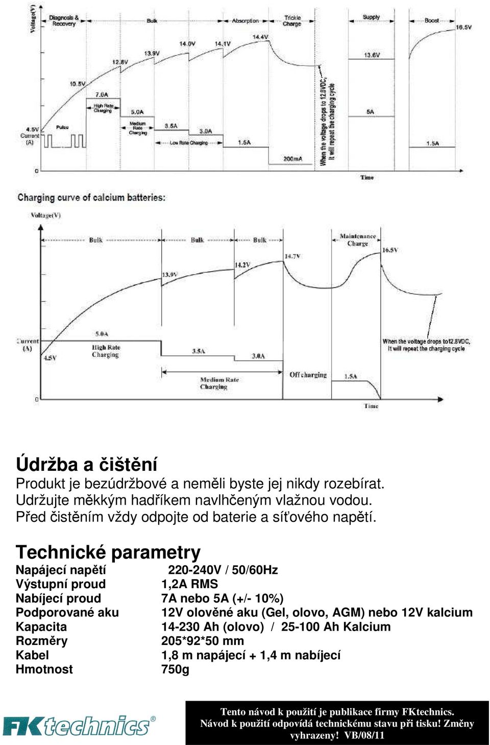 Technické parametry Napájecí napětí 220-240V / 50/60Hz Výstupní proud 1,2A RMS Nabíjecí proud 7A nebo 5A (+/- 10%) Podporované aku 12V olověné aku (Gel,