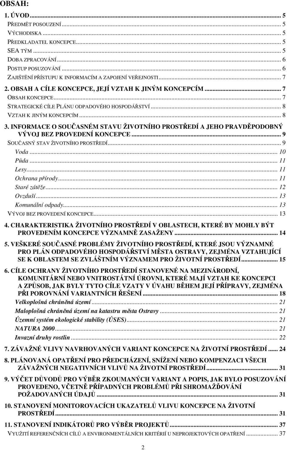 INFORMACE O SOUČASNÉM STAVU ŽIVOTNÍHO PROSTŘEDÍ A JEHO PRAVDĚPODOBNÝ VÝVOJ BEZ PROVEDENÍ KONCEPCE... 9 SOUČASNÝ STAV ŽIVOTNÍHO PROSTŘEDÍ... 9 Voda... 10 Půda... 11 Lesy... 11 Ochrana přírody.