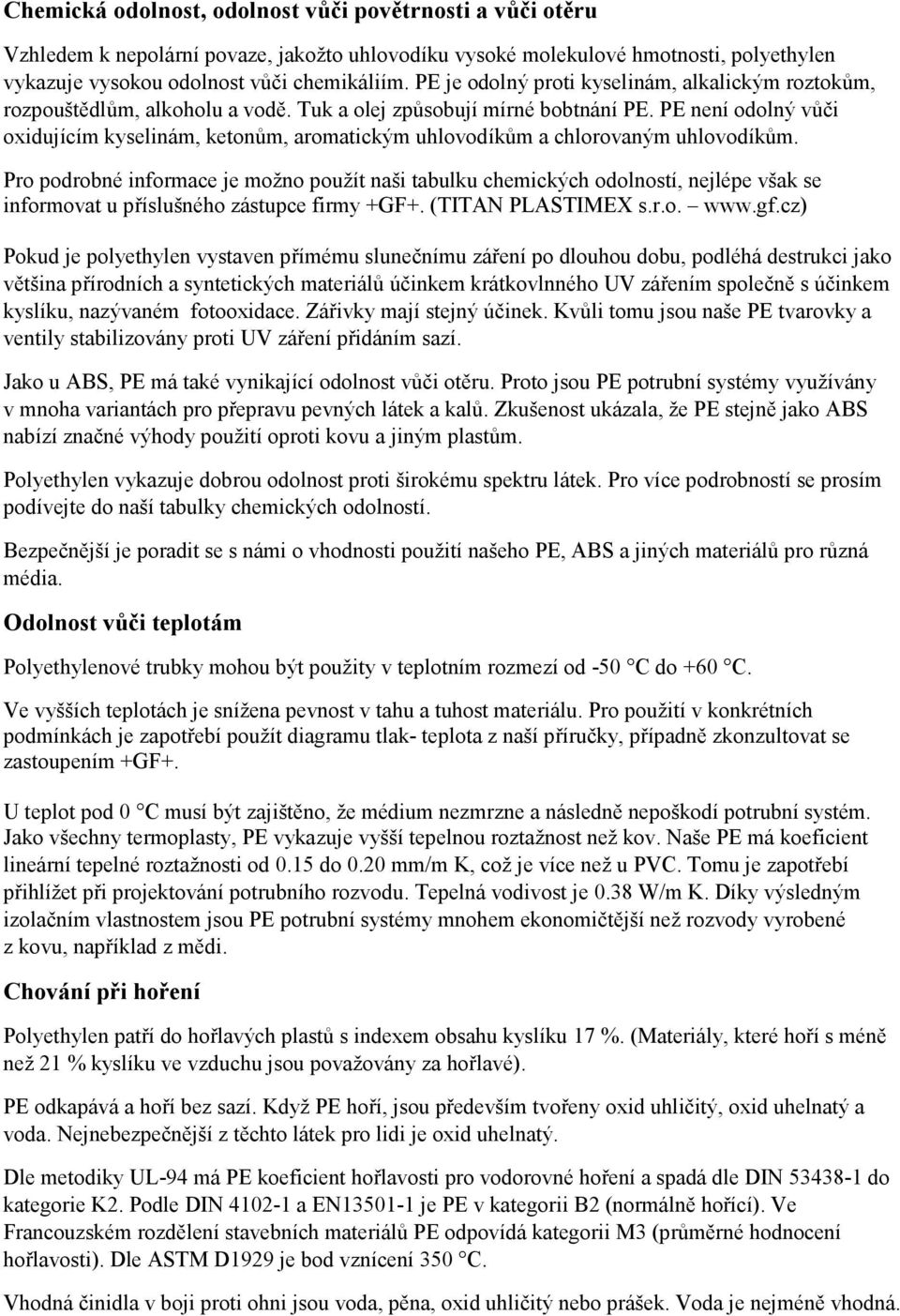 PE není odolný vůči oxidujícím kyselinám, ketonům, aromatickým uhlovodíkům a chlorovaným uhlovodíkům.