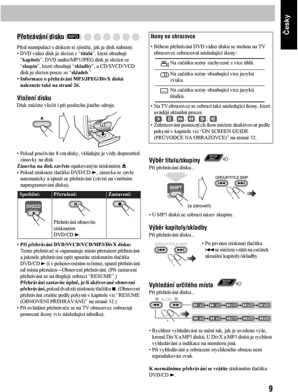 Informace o přehrávání MP3/JPEG/DivX disků naleznete také na straně 26. Vložení disku Disk můžete vložit i při poslechu jiného zdroje.