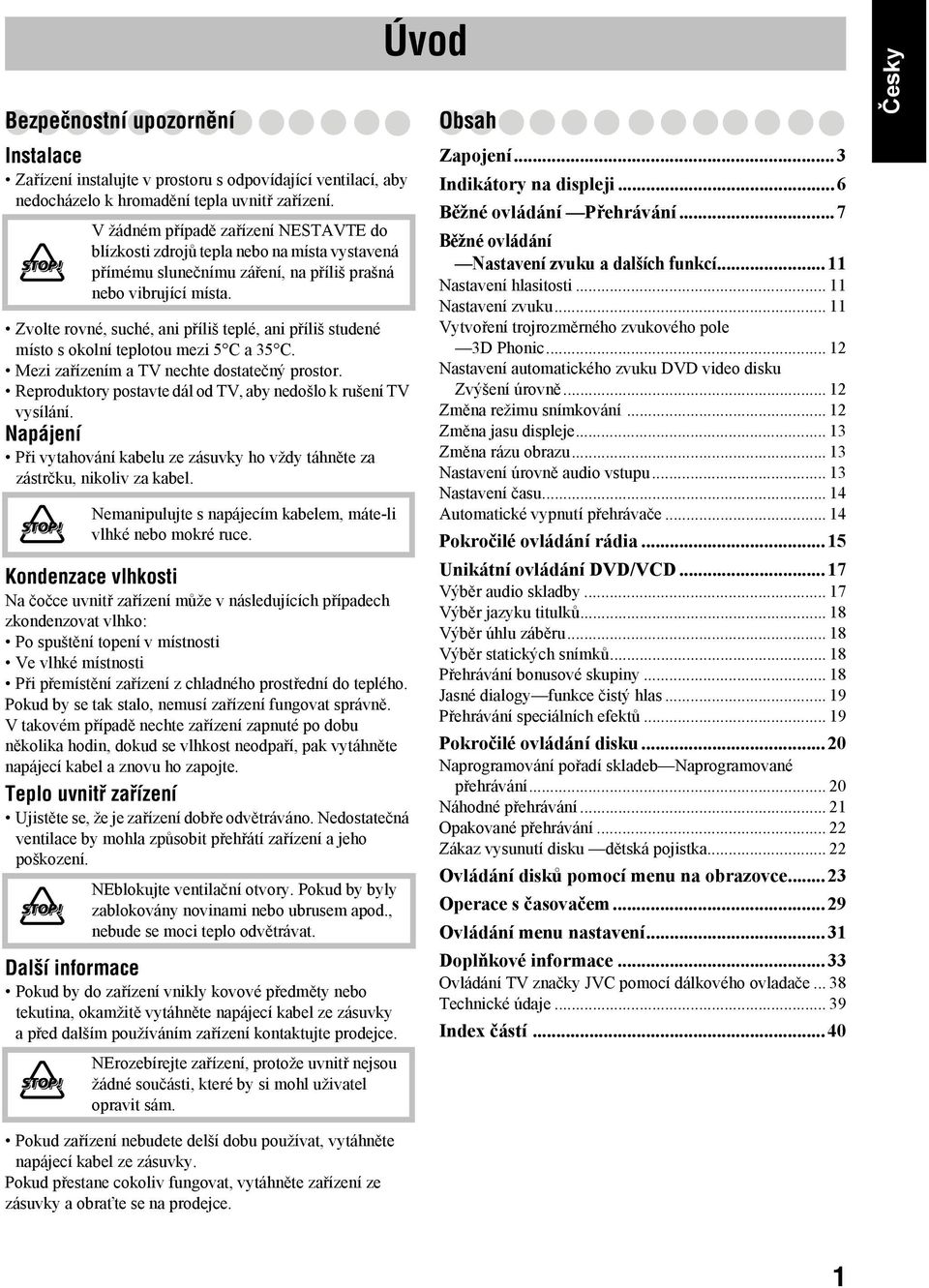 Zvolte rovné, suché, ani příliš teplé, ani příliš studené místo s okolní teplotou mezi 5 C a 35 C. Mezi zařízením a TV nechte dostatečný prostor.