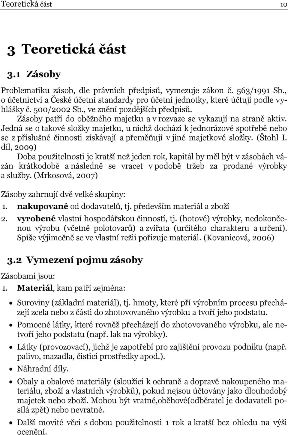 Zásoby patří do oběžného majetku a v rozvaze se vykazují na straně aktiv.