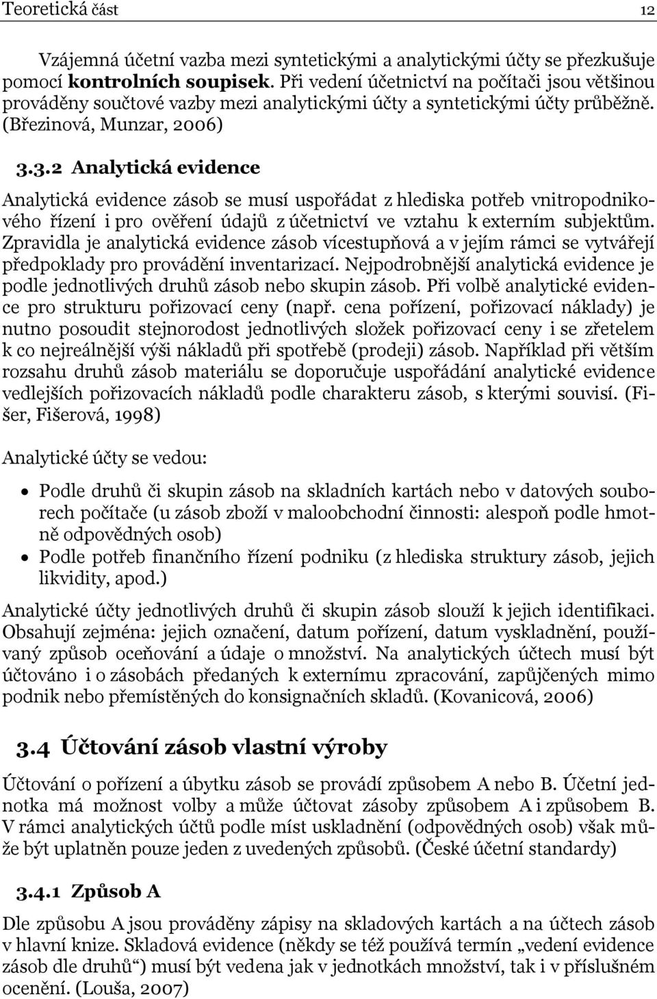 3.2 Analytická evidence Analytická evidence zásob se musí uspořádat z hlediska potřeb vnitropodnikového řízení i pro ověření údajů z účetnictví ve vztahu k externím subjektům.