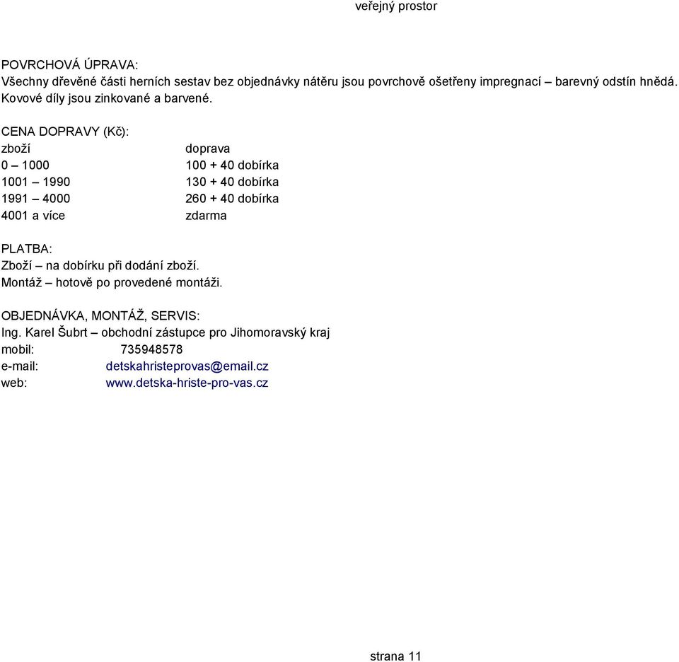 CENA DOPRAVY (Kč): zboží doprava 0 1000 100 + 40 dobírka 1001 1990 130 + 40 dobírka 1991 4000 260 + 40 dobírka 4001 a více zdarma PLATBA: