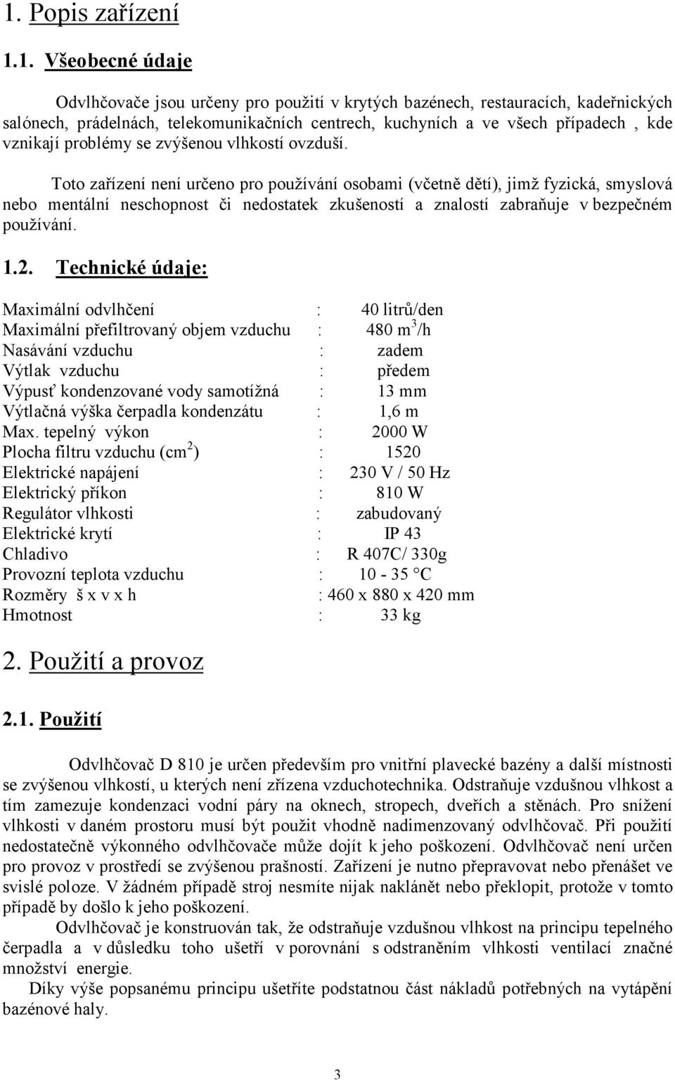 Toto zařízení není určeno pro používání osobami (včetně dětí), jimž fyzická, smyslová nebo mentální neschopnost či nedostatek zkušeností a znalostí zabraňuje v bezpečném používání. 1.2.