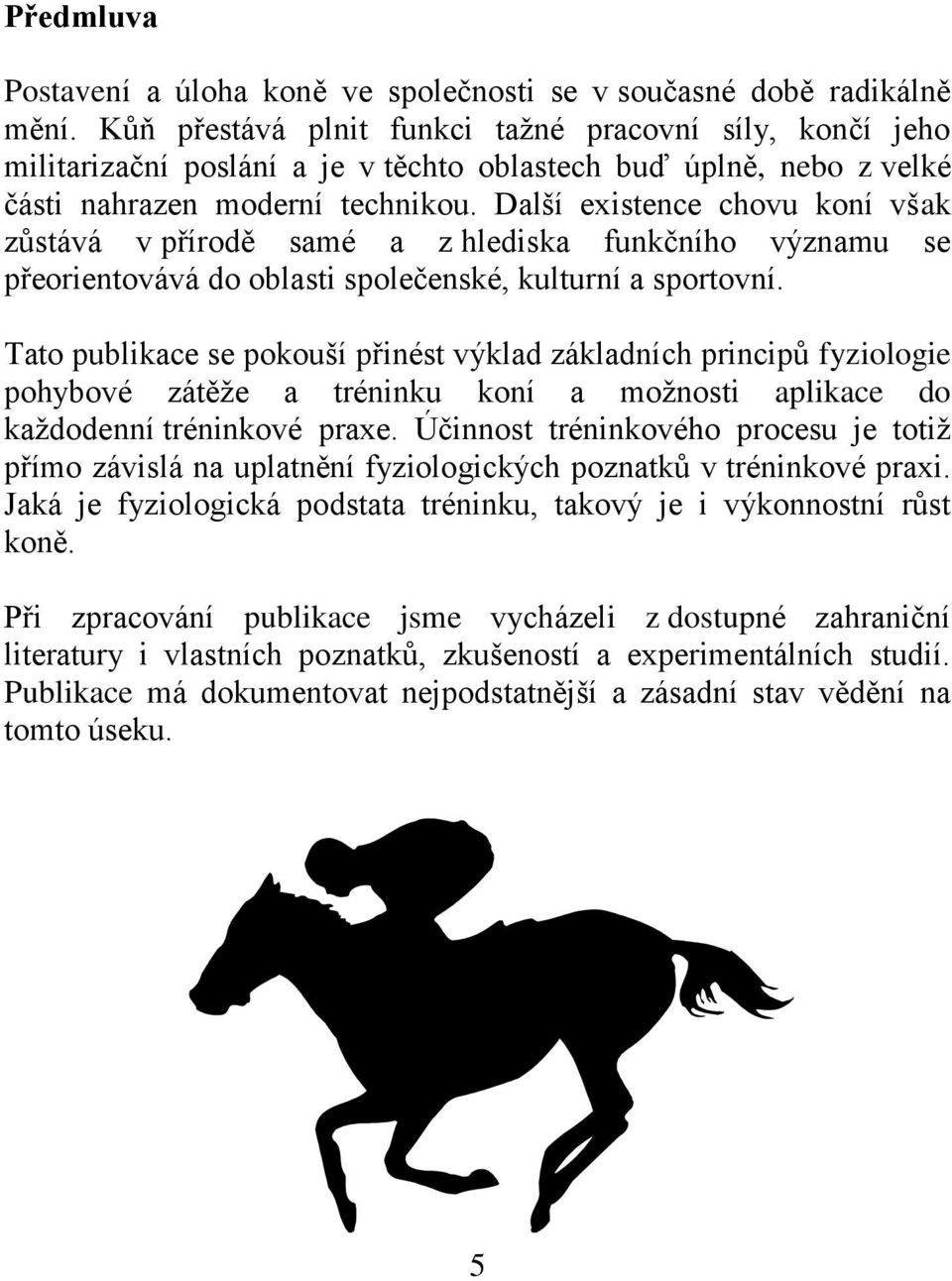 Další existence chovu koní však zůstává v přírodě samé a z hlediska funkčního významu se přeorientovává do oblasti společenské, kulturní a sportovní.