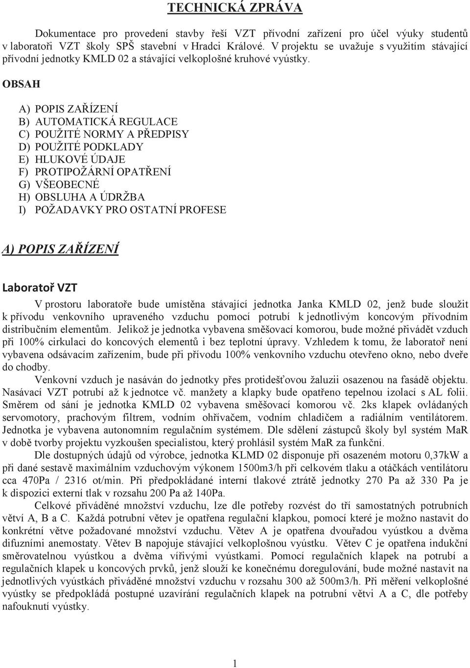 OBSAH A) POPIS ZAÍZENÍ B) AUTOMATICKÁ REGULACE C) POUŽITÉ NORMY A PEDPISY D) POUŽITÉ PODKLADY E) HLUKOVÉ ÚDAJE F) PROTIPOŽÁRNÍ OPATENÍ G) VŠEOBECNÉ H) OBSLUHA A ÚDRŽBA I) POŽADAVKY PRO OSTATNÍ