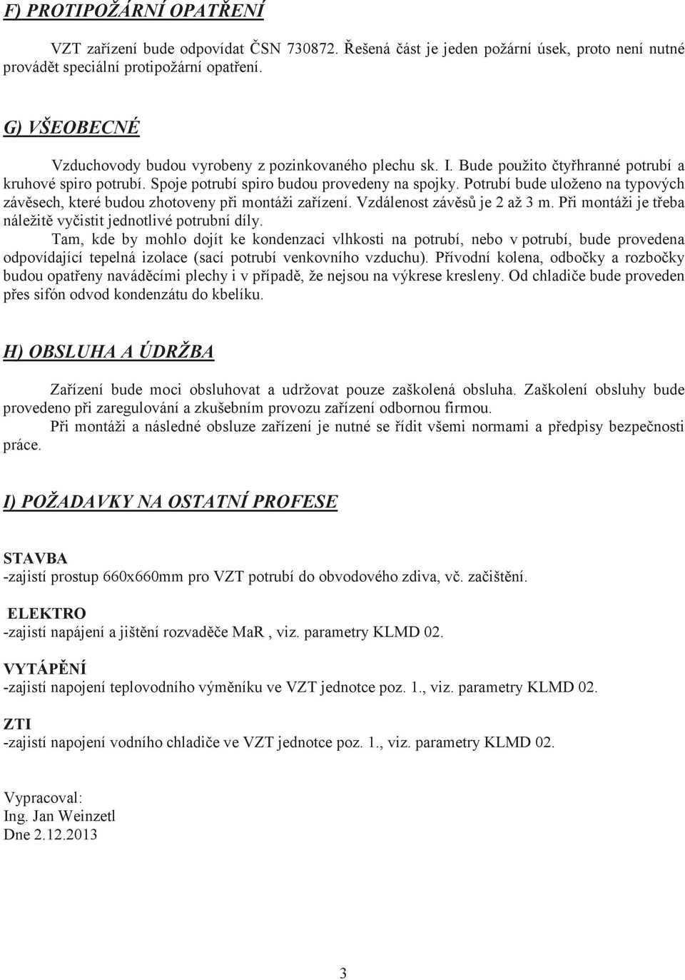 Potrubí bude uloženo na typových závsech, které budou zhotoveny pi montáži zaízení. Vzdálenost závs je 2 až 3 m. Pi montáži je teba náležit vyistit jednotlivé potrubní díly.