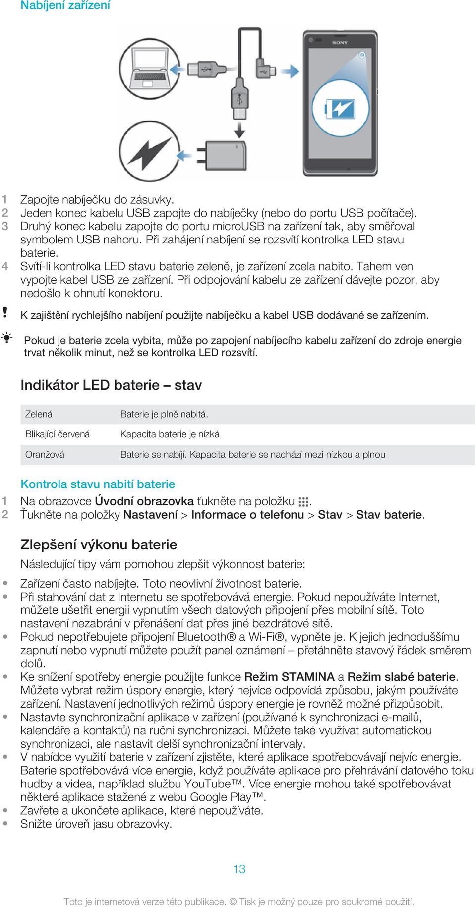 4 Svítí-li kontrolka LED stavu baterie zeleně, je zařízení zcela nabito. Tahem ven vypojte kabel USB ze zařízení. Při odpojování kabelu ze zařízení dávejte pozor, aby nedošlo k ohnutí konektoru.