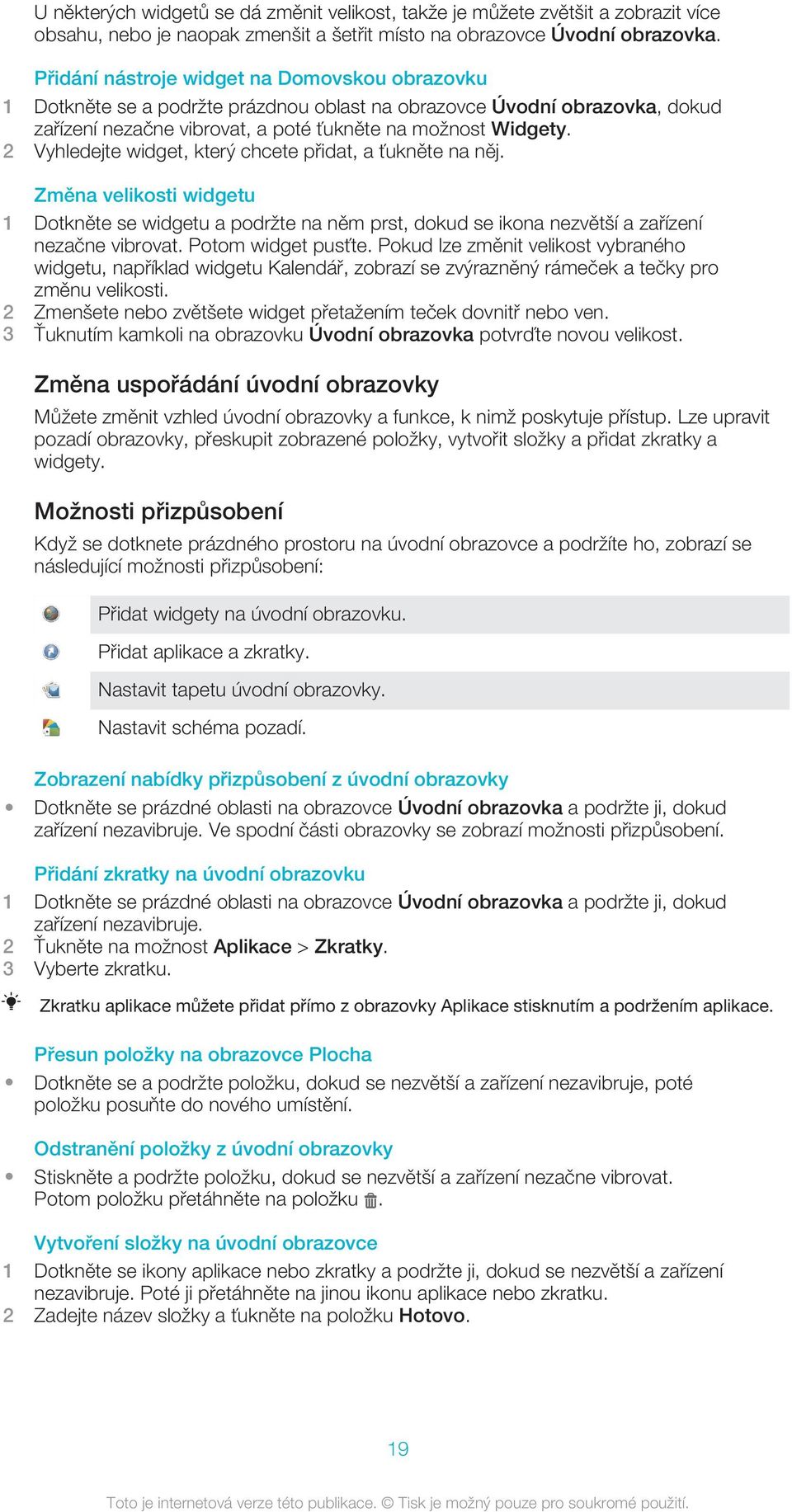 2 Vyhledejte widget, který chcete přidat, a ťukněte na něj. Změna velikosti widgetu 1 Dotkněte se widgetu a podržte na něm prst, dokud se ikona nezvětší a zařízení nezačne vibrovat.