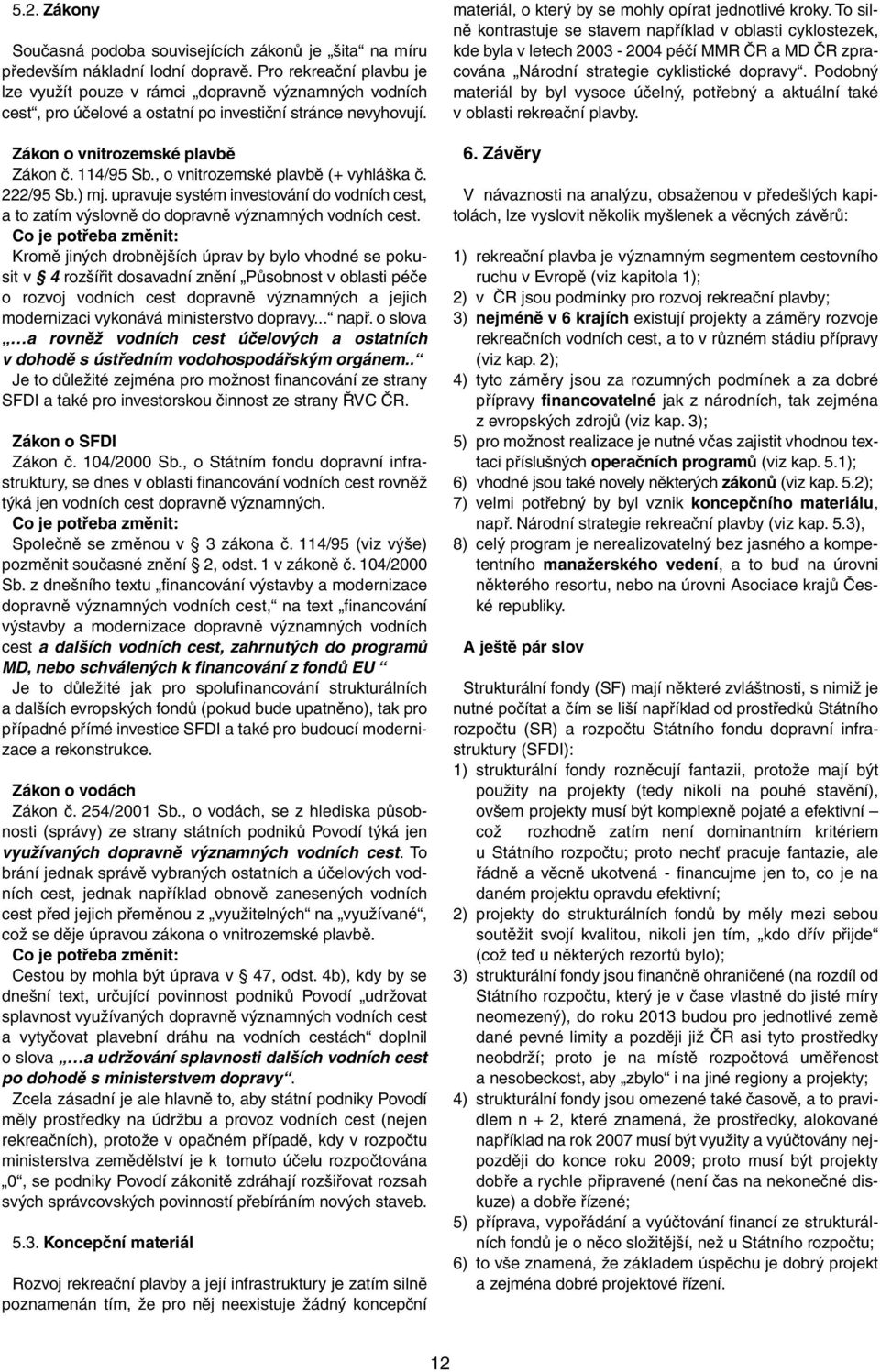 , o vnitrozemské plavbě (+ vyhláška č. 222/95 Sb.) mj. upravuje systém investování do vodních cest, ato zatím výslovně do dopravně významných vodních cest.