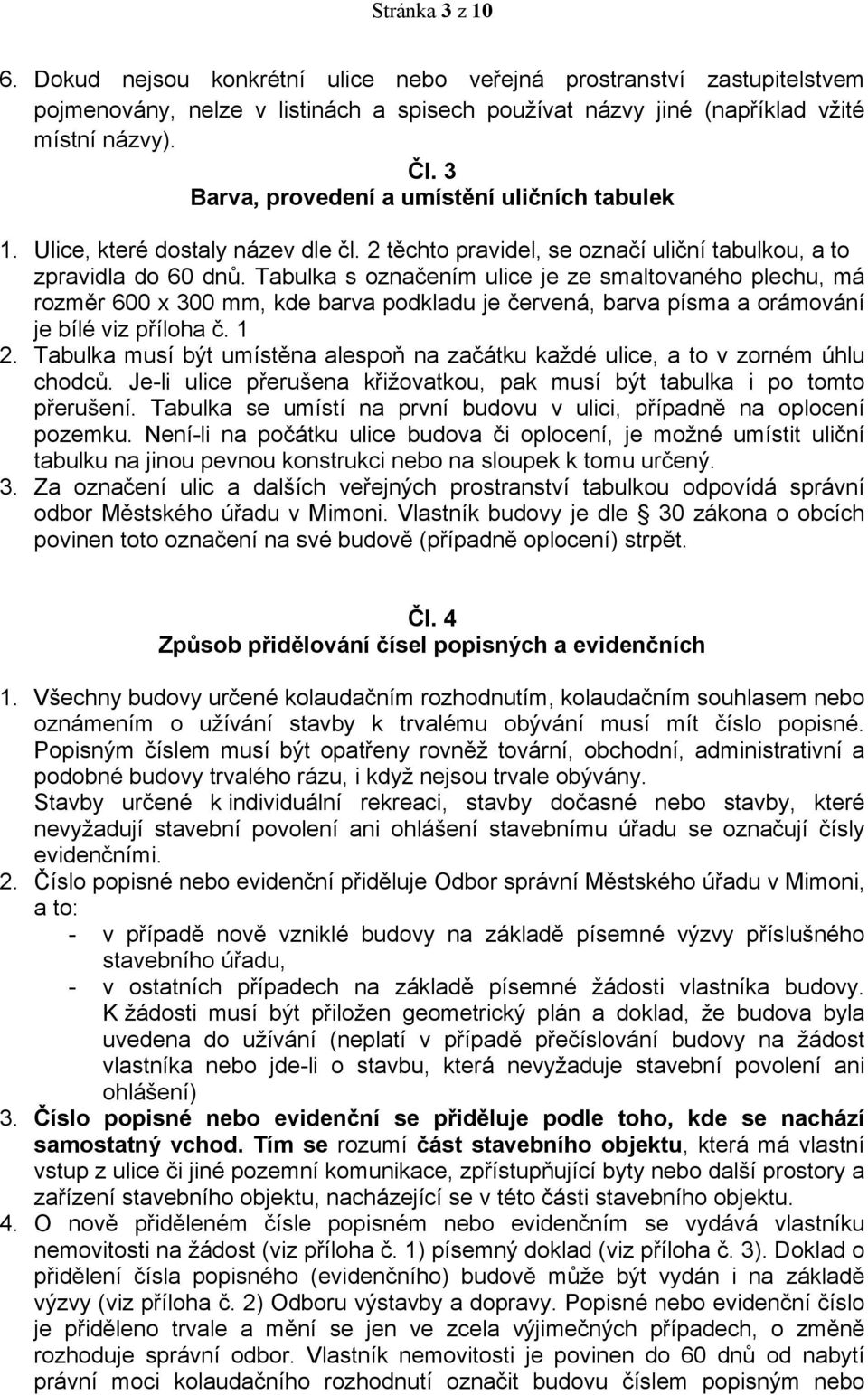 Tabulka s označením ulice je ze smaltovaného plechu, má rozměr 600 300 mm, kde barva podkladu je červená, barva písma a orámování je bílé viz příloha č. 1 2.