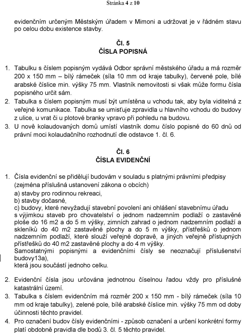 Vlastník nemovitosti si však může formu čísla popisného určit sám. 2. Tabulka s číslem popisným musí být umístěna u vchodu tak, aby byla viditelná z veřejné komunikace.