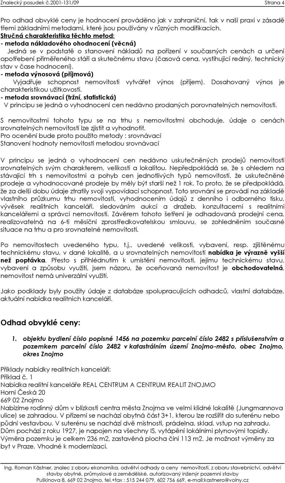 skutečnému stavu (časová cena, vystihující reálný, technický stav v čase hodnocení). - metoda výnosová (příjmová) Vyjadřuje schopnost nemovitosti vytvářet výnos (příjem).