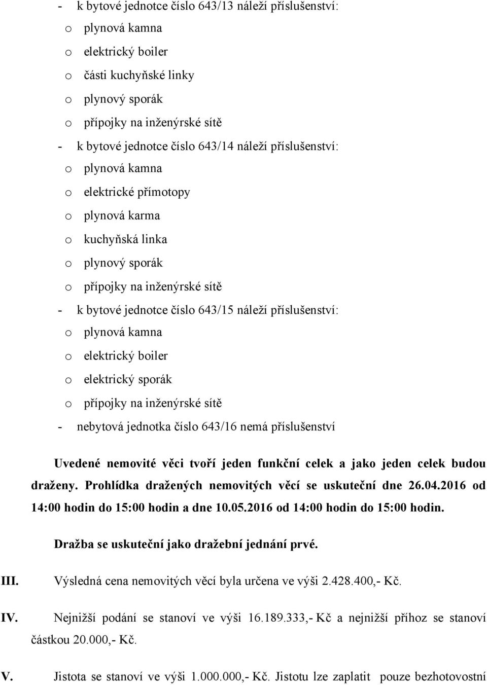 nebytová jednotka číslo 643/16 nemá příslušenství Uvedené nemovité věci tvoří jeden funkční celek a jako jeden celek budou draženy. Prohlídka dražených nemovitých věcí se uskuteční dne 26.04.