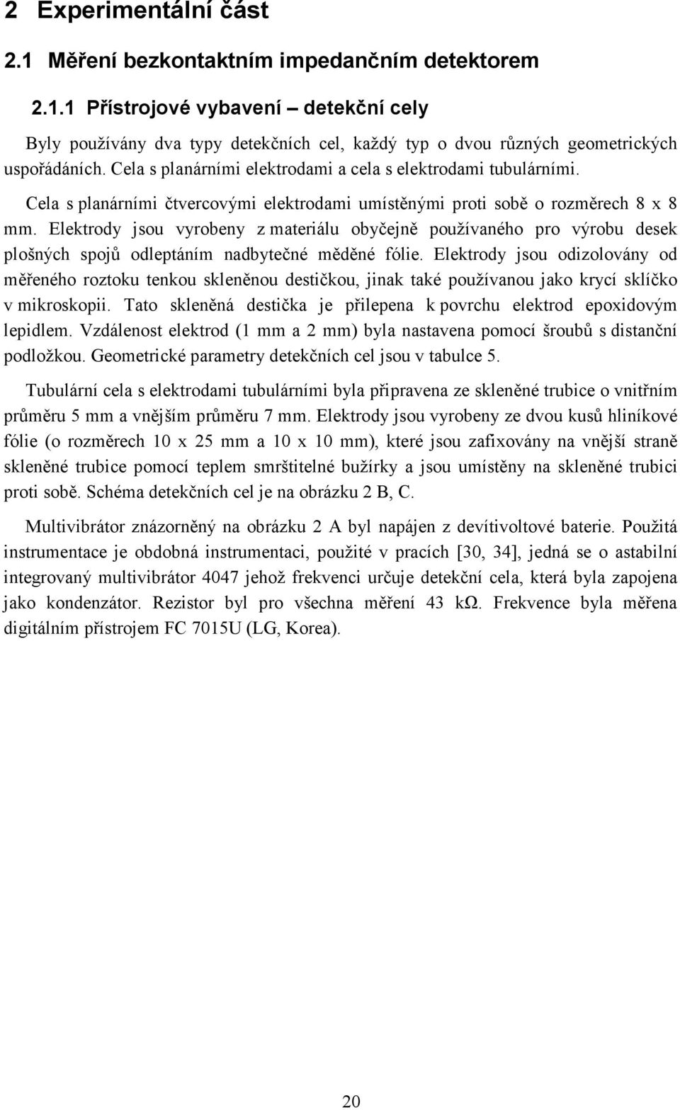 Elektrody jsou vyrobeny z materiálu obyčejně používaného pro výrobu desek plošných spojů odleptáním nadbytečné měděné fólie.