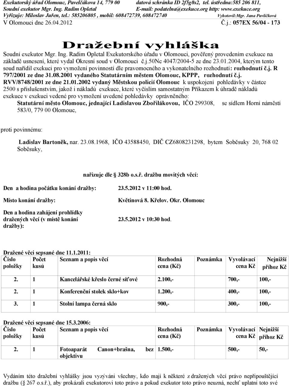 Ing. Radim Opletal Exekutorského úřadu v Olomouci, pověřený provedením exekuce na základě usnesení, které vydal Okresní soud v Olomouci č.j.50nc 4047/2004-5 ze dne 23.01.