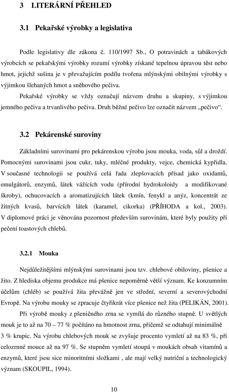 výjimkou šlehaných hmot a sněhového pečiva. Pekařské výrobky se vždy označují názvem druhu a skupiny, s výjimkou jemného pečiva a trvanlivého pečiva. Druh běžné pečivo lze označit názvem pečivo. 3.