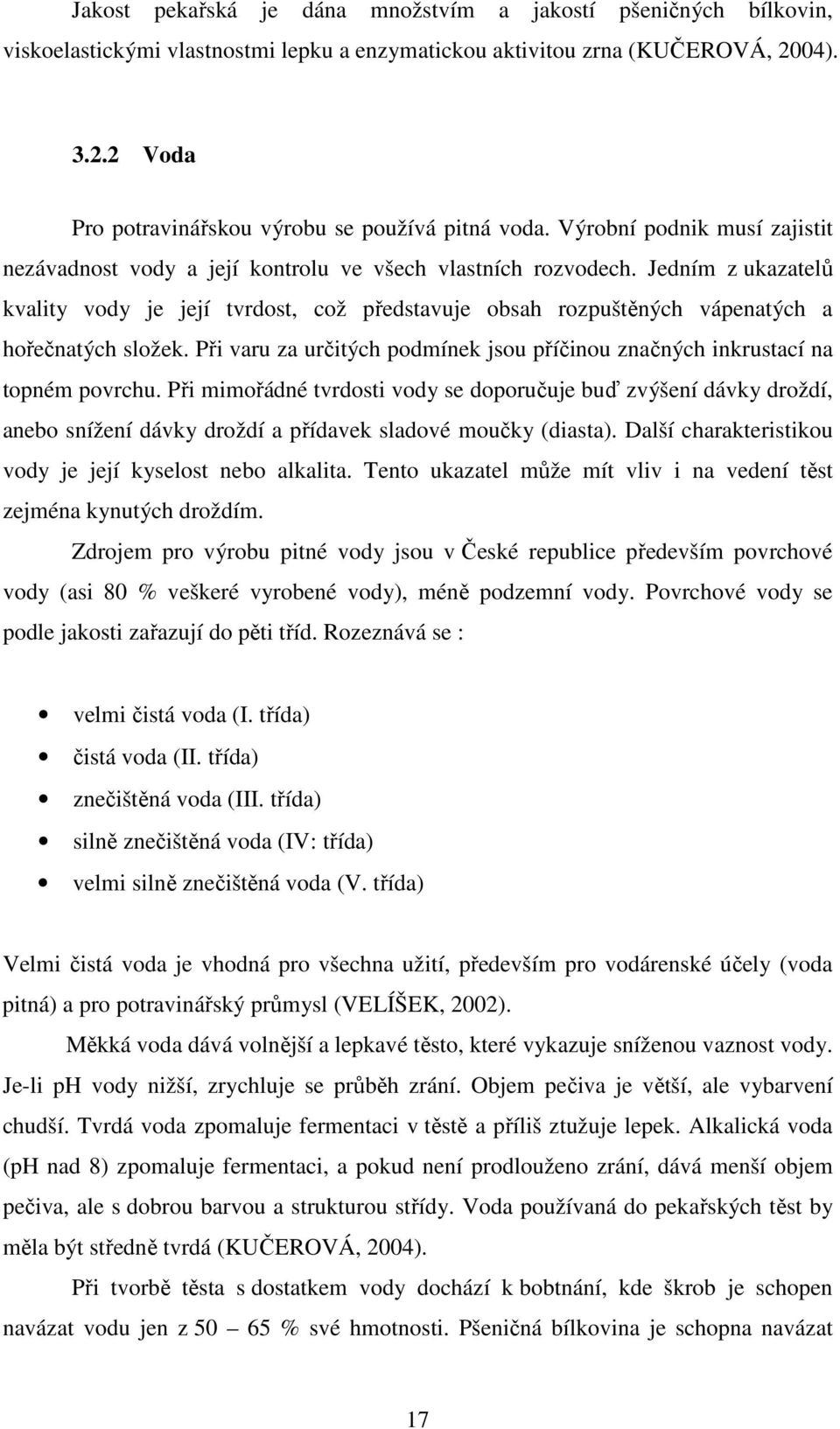 Jedním z ukazatelů kvality vody je její tvrdost, což představuje obsah rozpuštěných vápenatých a hořečnatých složek. Při varu za určitých podmínek jsou příčinou značných inkrustací na topném povrchu.