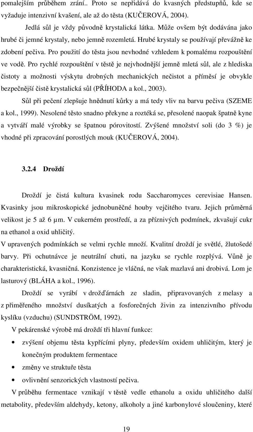 Pro použití do těsta jsou nevhodné vzhledem k pomalému rozpouštění ve vodě.