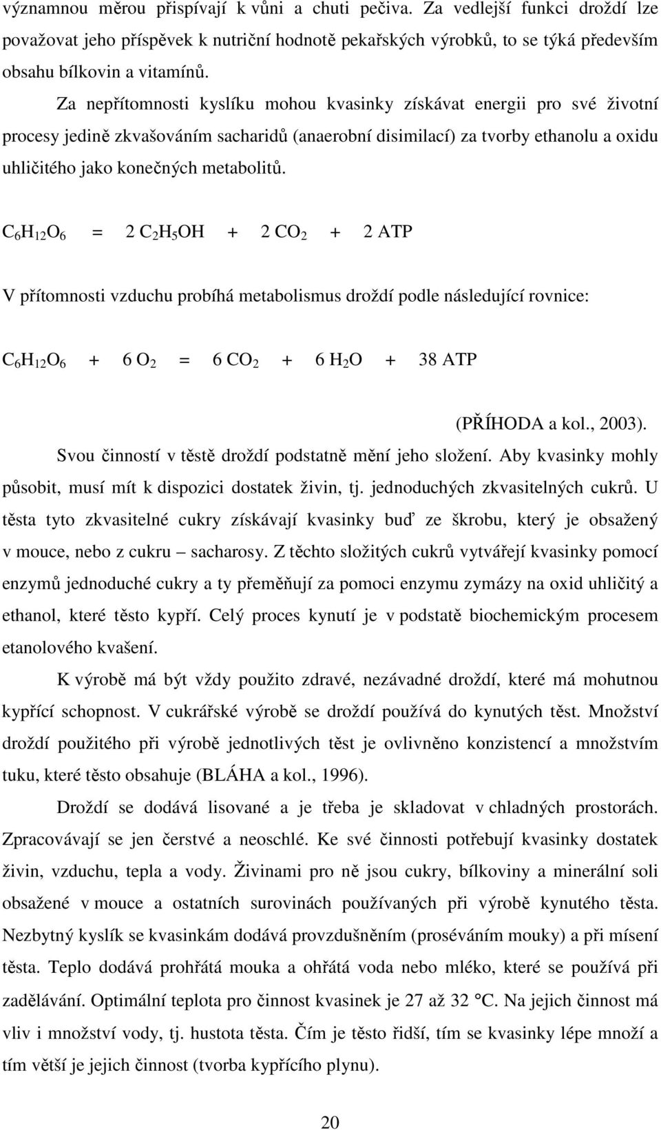 C 6 H 12 O 6 = 2 C 2 H 5 OH + 2 CO 2 + 2 ATP V přítomnosti vzduchu probíhá metabolismus droždí podle následující rovnice: C 6 H 12 O 6 + 6 O 2 = 6 CO 2 + 6 H 2 O + 38 ATP (PŘÍHODA a kol., 2003).