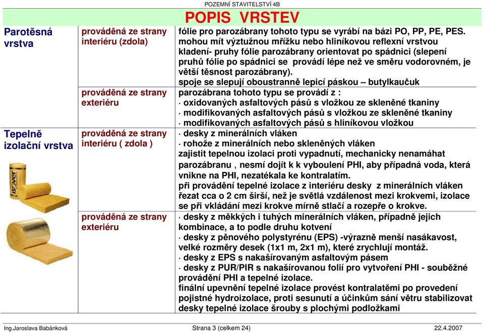 mohou mít výztužnou mížku nebo hliníkovou reflexní vrstvou kladení- pruhy fólie parozábrany orientovat po spádnici (slepení pruh fólie po spádnici se provádí lépe než ve smru vodorovném, je vtší