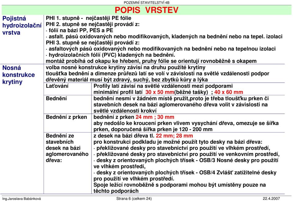 stupn se nejastji provádí z: asfaltových pás oxidovaných nebo modifikovaných na bednní nebo na tepelnou izolaci hydroizolaních fólií (PVC) kladených na bednní.