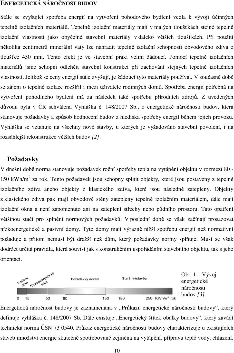 Při použití několika centimetrů minerální vaty lze nahradit tepelně izolační schopnosti obvodového zdiva o tloušťce 450 mm. Tento efekt je ve stavební praxi velmi žádoucí.