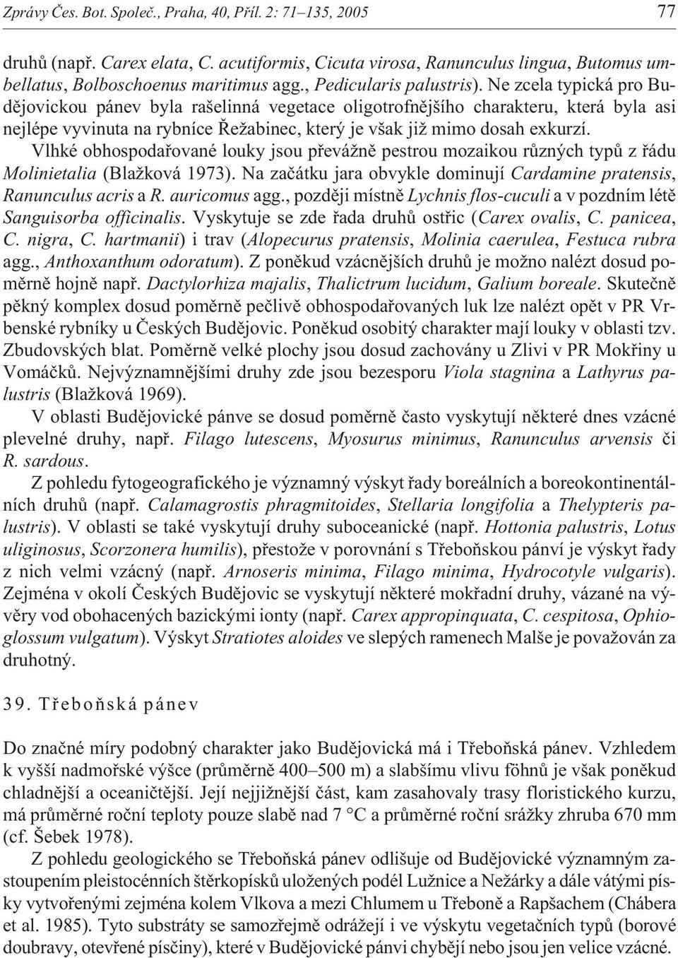 Ne zcela typická pro Budìjovickou pánev byla rašelinná vegetace oligotrofnìjšího charakteru, která byla asi nejlépe vyvinuta na rybníce Øe abinec, který je však ji mimo dosah exkurzí.