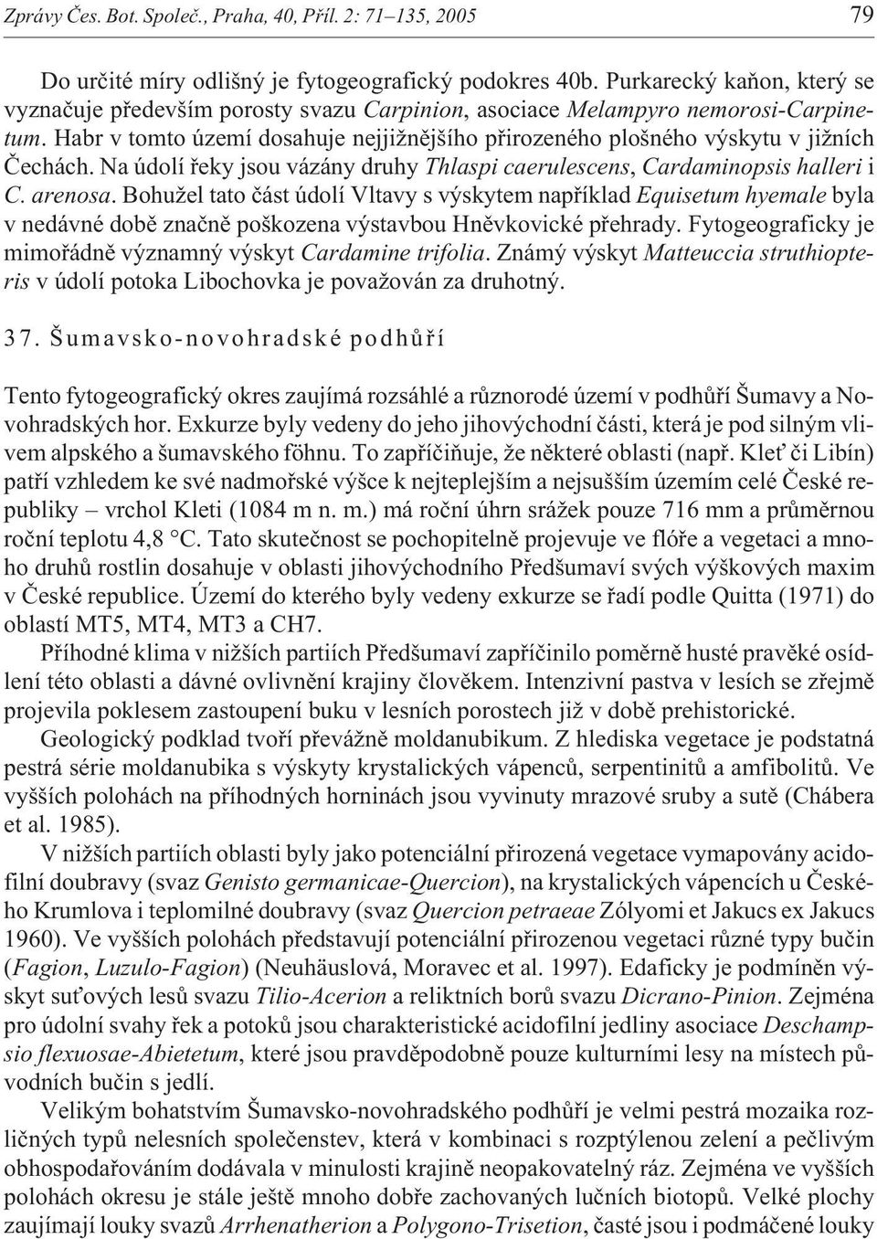 Habr v tomto území dosahuje nejji nìjšího pøirozeného plošného výskytu v ji ních Èechách. Na údolí øeky jsou vázány druhy Thlaspi caerulescens, Cardaminopsis halleri i C. arenosa.