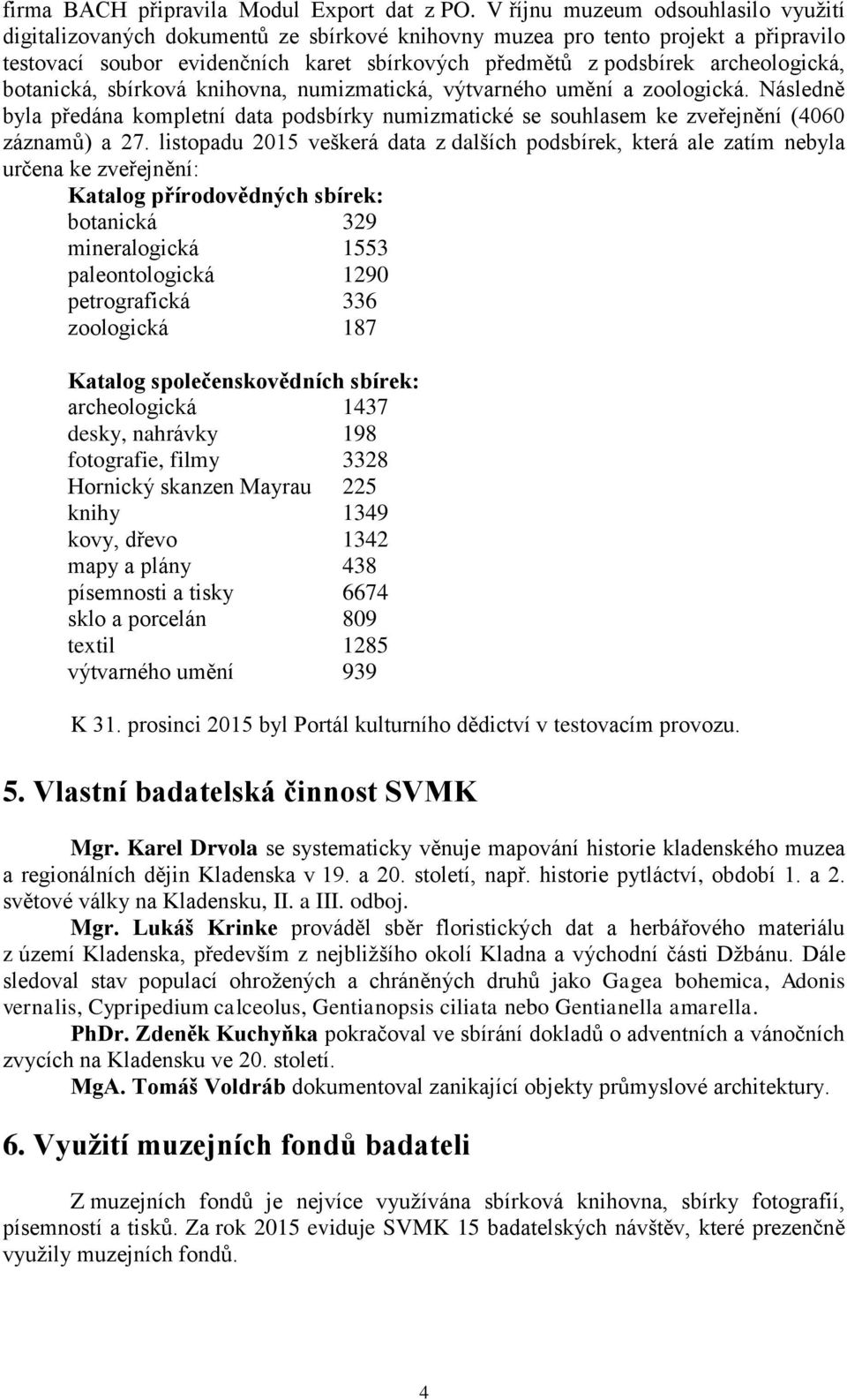 archeologická, botanická, sbírková knihovna, numizmatická, výtvarného umění a zoologická. Následně byla předána kompletní data podsbírky numizmatické se souhlasem ke zveřejnění (4060 záznamů) a 27.