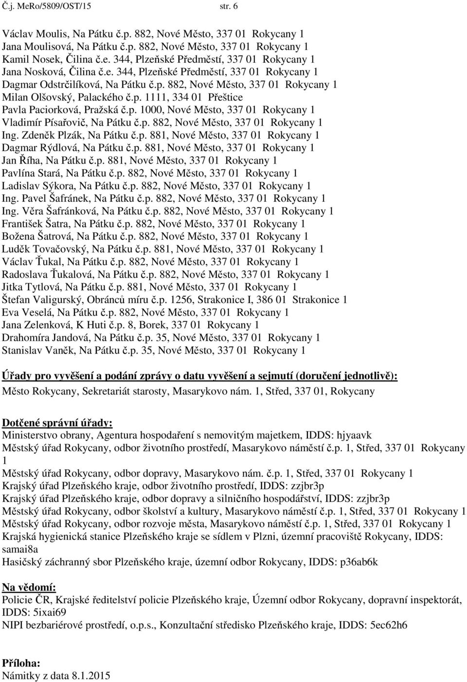 p. 882, Nové Město, 337 01 Rokycany 1 Ing. Zdeněk Plzák, Na Pátku č.p. 881, Nové Město, 337 01 Rokycany 1 Dagmar Rýdlová, Na Pátku č.p. 881, Nové Město, 337 01 Rokycany 1 Jan Říha, Na Pátku č.p. 881, Nové Město, 337 01 Rokycany 1 Pavlína Stará, Na Pátku č.