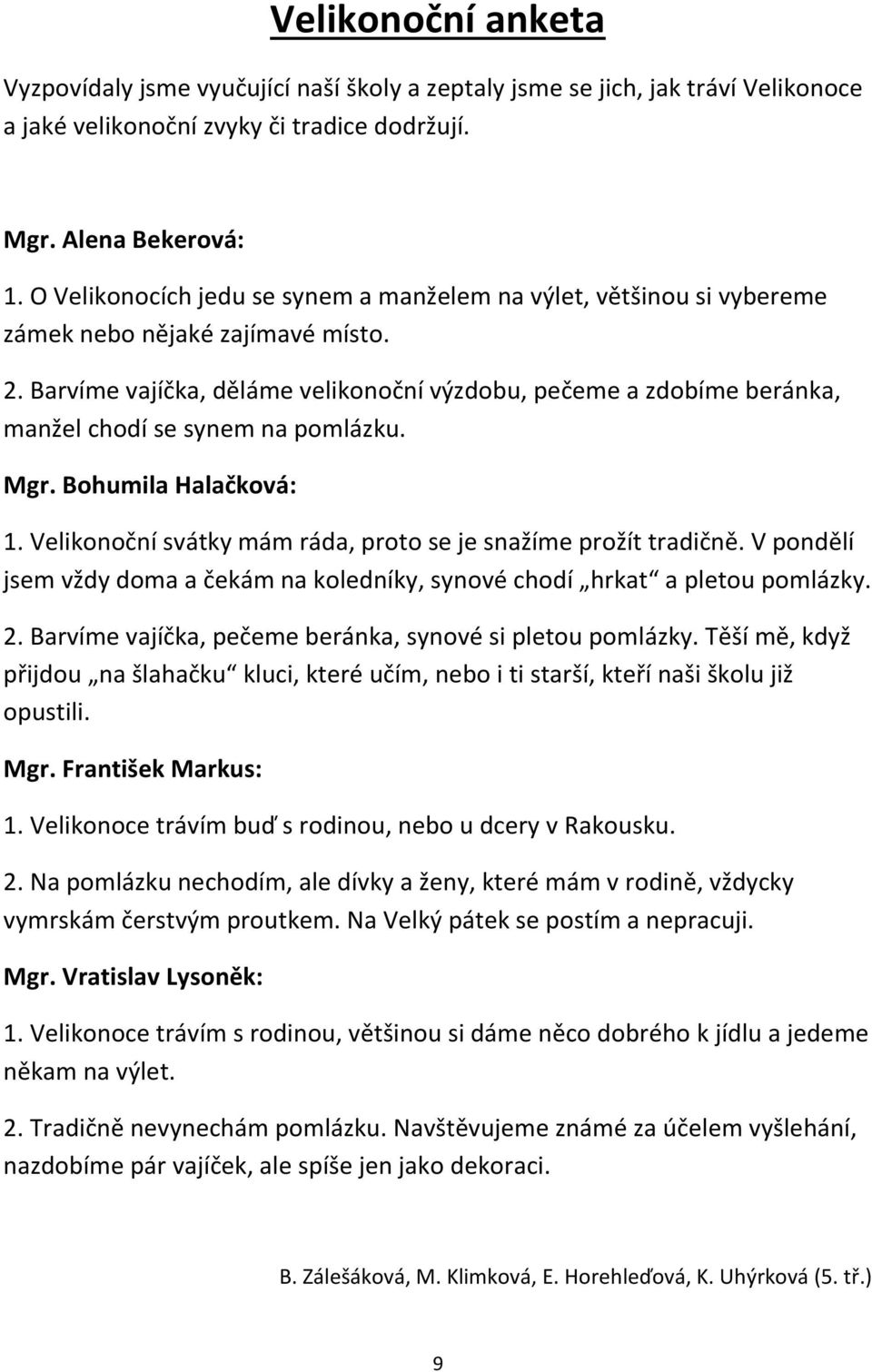 Barvíme vajíčka, děláme velikonoční výzdobu, pečeme a zdobíme beránka, manžel chodí se synem na pomlázku. Mgr. Bohumila Halačková: 1. Velikonoční svátky mám ráda, proto se je snažíme prožít tradičně.