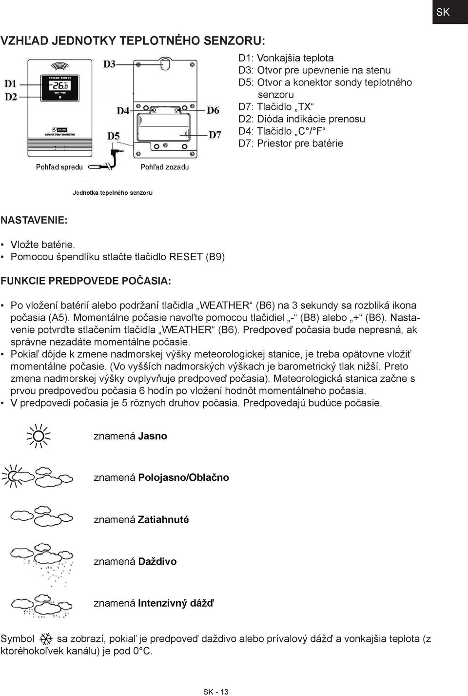 Pomocou špendlíku stlačte tlačidlo RESET (B9) Funkcie predpovede počasia: Po vložení batérií alebo podržaní tlačidla WEATHER (B6) na 3 sekundy sa rozbliká ikona počasia (A5).