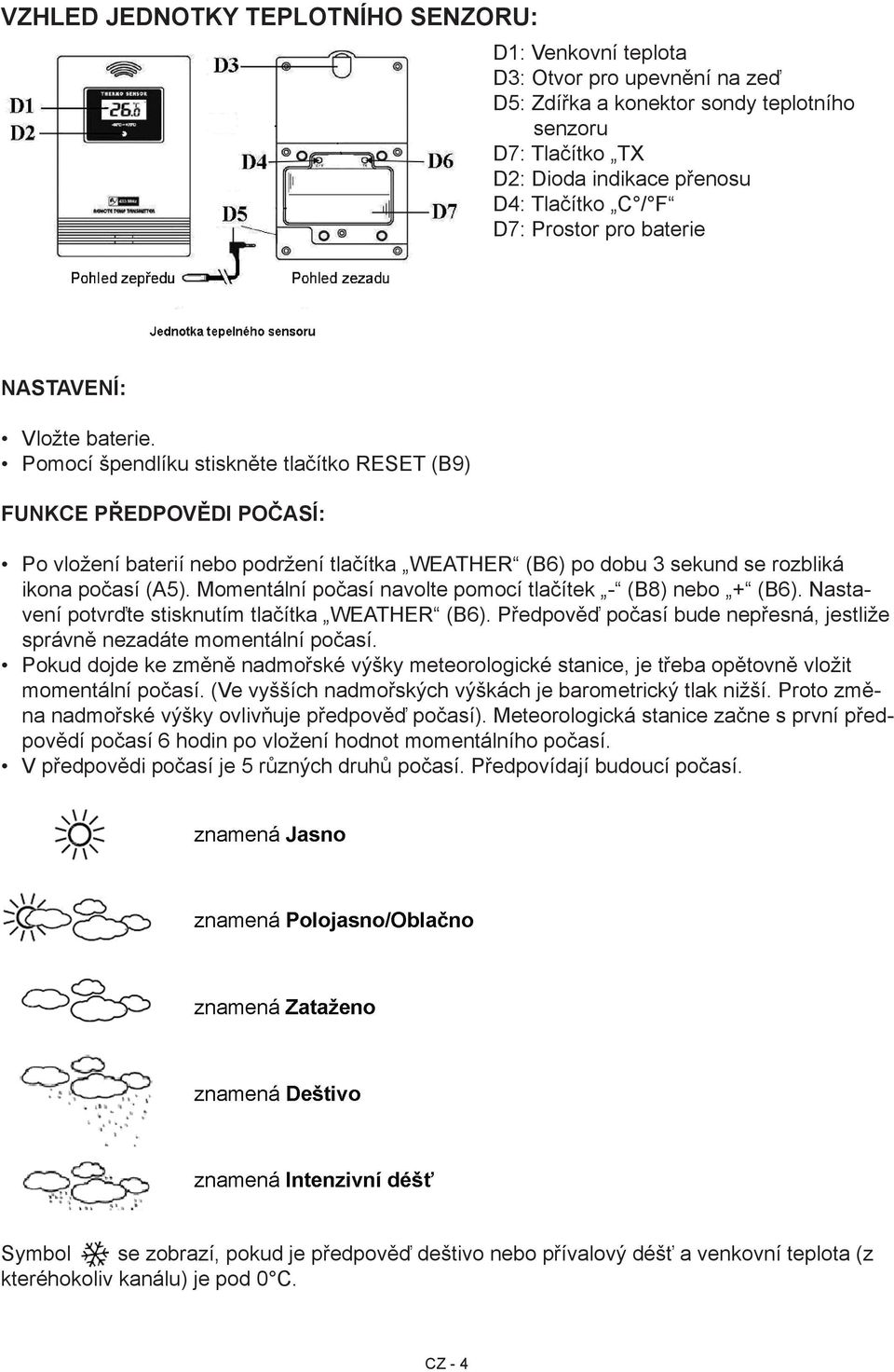 Pomocí špendlíku stiskněte tlačítko RESET (B9) Funkce předpovědi počasí: Po vložení baterií nebo podržení tlačítka WEATHER (B6) po dobu 3 sekund se rozbliká ikona počasí (A5).