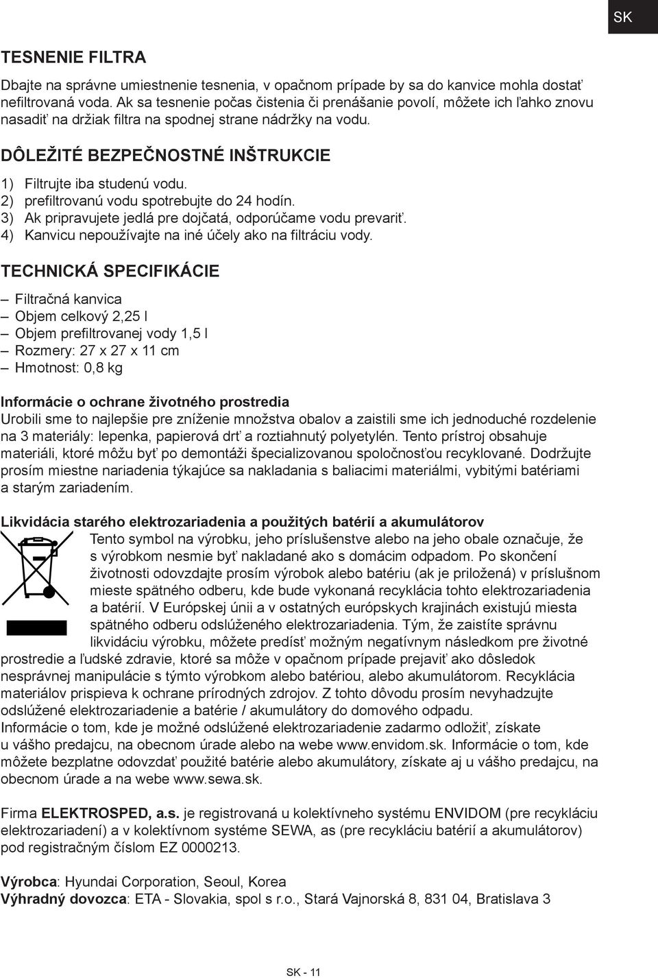 2) prefiltrovanú vodu spotrebujte do 24 hodín. 3) Ak pripravujete jedlá pre dojčatá, odporúčame vodu prevariť. 4) Kanvicu nepoužívajte na iné účely ako na filtráciu vody.