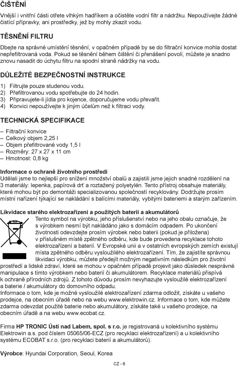 Pokud se těsnění během čištění či přenášení povolí, můžete je snadno znovu nasadit do úchytu filtru na spodní straně nádržky na vodu. Důležité bezpečnostní instrukce 1) Filtrujte pouze studenou vodu.
