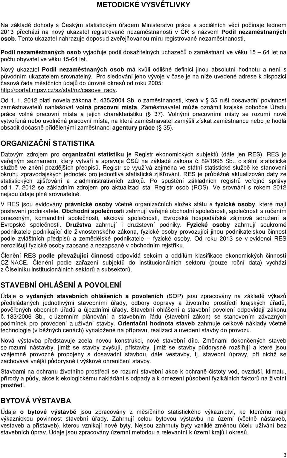 věku 15-64 let. Nový ukazatel Podíl nezaměstnaných osob má kvůli odlišné definici jinou absolutní hodnotu a není s původním ukazatelem srovnatelný.