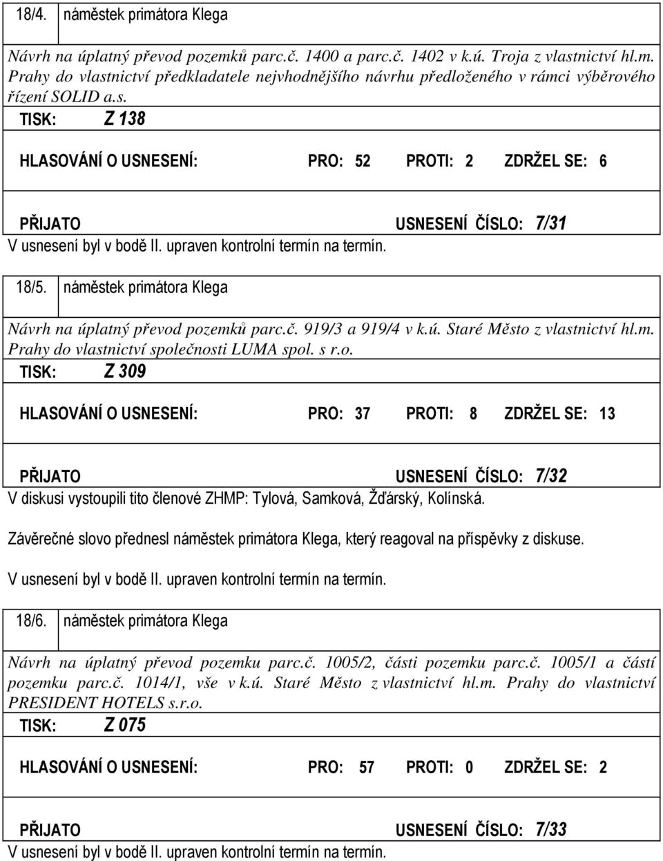 náměstek primátora Klega Návrh na úplatný převod pozemků parc.č. 919/3 a 919/4 v k.ú. Staré Město z vlastnictví hl.m. Prahy do vlastnictví společnosti LUMA spol. s r.o. TISK: Z 309 HLASOVÁNÍ O USNESENÍ: PRO: 37 PROTI: 8 ZDRŽEL SE: 13 PŘIJATO USNESENÍ ČÍSLO: 7/32 V diskusi vystoupili tito členové ZHMP: Tylová, Samková, Žďárský, Kolínská.